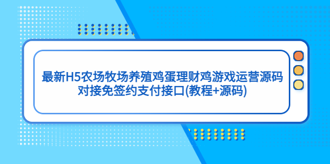【副业项目5403期】最新H5农场牧场养殖鸡蛋理财鸡游戏运营源码/对接免签约支付接口(教程+源码)-春生副业网 