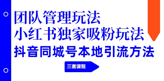 【副业项目2274期】团队管理玩法+小红书独家吸粉玩法+抖音同城号本地引流方法（三套课程）-春生副业网 