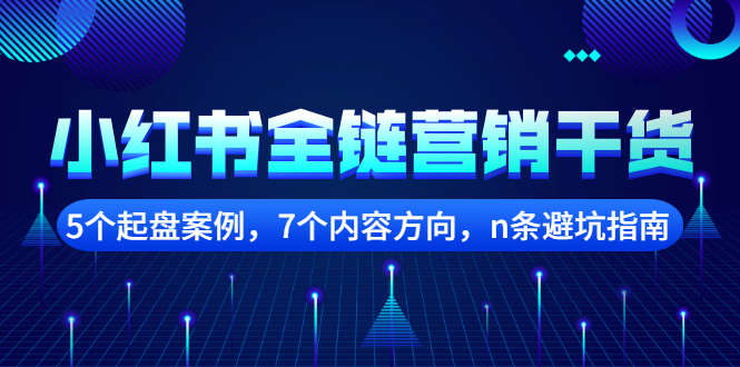 【副业项目2726期】小红书全链营销干货，5个起盘案例，7个内容方向，n条避坑指南-春生副业网 