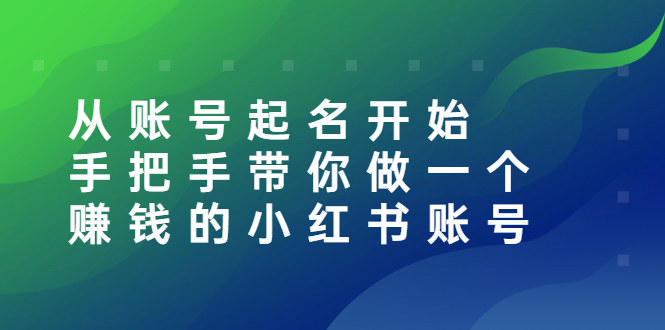 【副业项目3020期】从账号起名开始：手把手带你做一个赚钱的小红书账号-春生副业网 