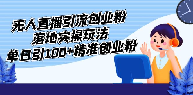 【副业项目5248期】外面收费3980的无人直播引流创业粉落地实操玩法，单日引100+精准创业粉-春生副业网 