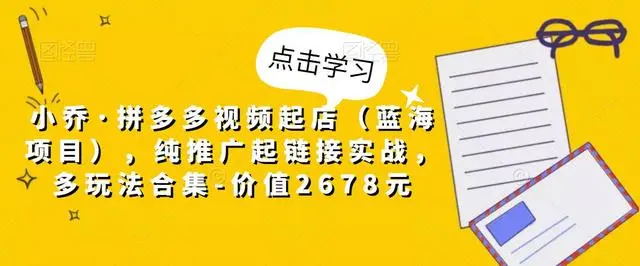 【副业项目5268期】小乔·拼多多视频起店（蓝海项目），纯推广起链接实战，多玩法合集-价值2678元-春生副业网 