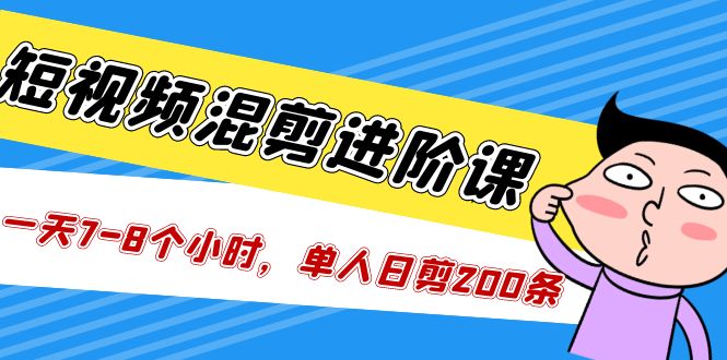 【副业项目5346期】短视频混剪/进阶课，一天7-8个小时，单人日剪200条实战攻略教学-春生副业网 