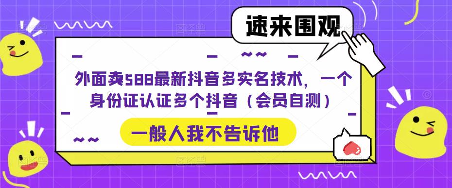 【副业项目5423期】外面卖588最新抖音多实名技术，一个身份证认证多个抖音（会员自测）-春生副业网 