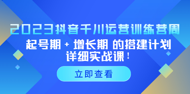 【副业项目5425期】2023抖音千川运营训练营，起号期+增长期 的搭建计划详细实战课-春生副业网 