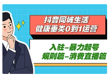 【副业项目5428期】抖音同城生活-健康垂类0到1运营：入驻-暴力起号-规则篇-消费直播篇-春生副业网 
