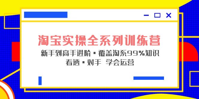 【副业项目5316期】淘宝实操全系列训练营 新手到高手进阶·覆盖·99%知识 看透·对手 学会运营-春生副业网 