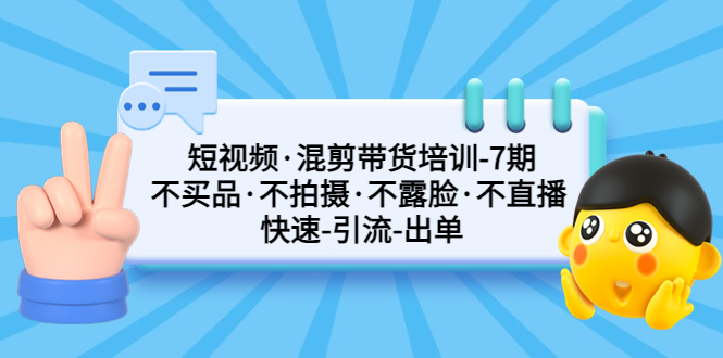 【副业项目5319期】短视频·混剪带货培训-第7期 不买品·不拍摄·不露脸·不直播 快速引流出单-春生副业网 