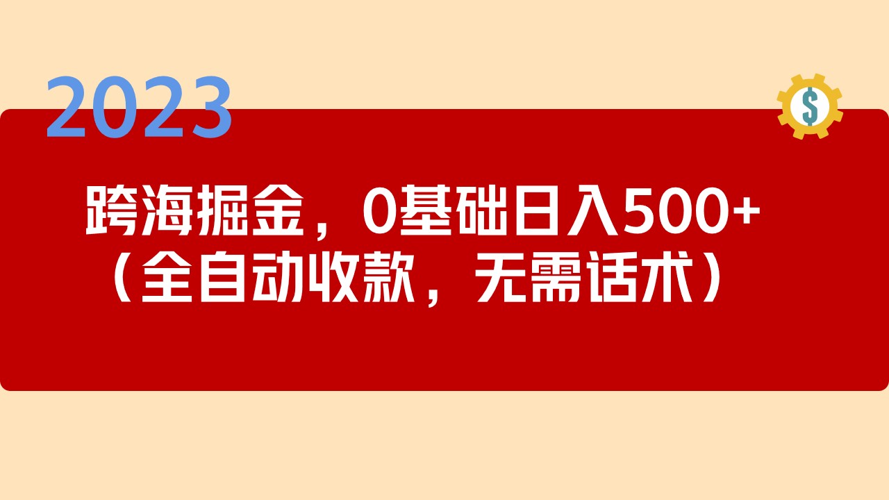 【副业项目5326期】2023跨海掘金长期项目，小白也能日入500+全自动收款 无需话术-春生副业网 