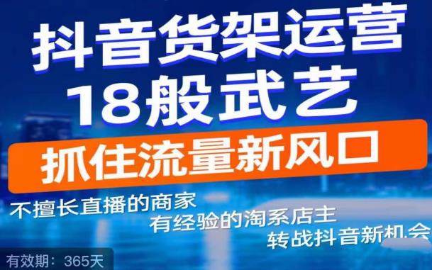 【副业项目5267期】抖音电商新机会，抖音货架运营18般武艺，抓住流量新风口-春生副业网 