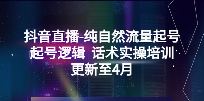 【副业项目5612期】抖音直播-纯自然流量起号，起号逻辑 话术实操培训（更新至4月）-春生副业网 