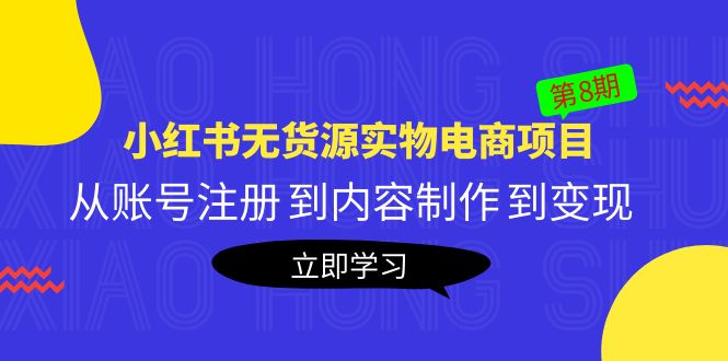 【副业项目5621期】黄岛主《小红书无货源实物电商项目》第8期：从账号注册 到内容制作 到变现-春生副业网 