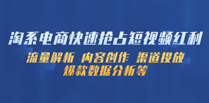 【副业项目5622期】淘系电商快速抢占短视频红利：流量解析 内容创作 渠道投放 爆款数据分析等-春生副业网 