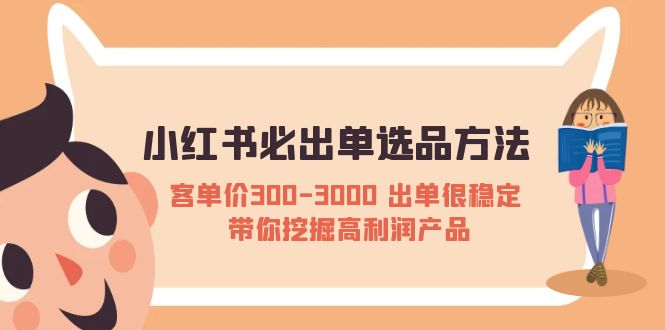 【副业项目5626期】小红书必出单选品方法：客单价300-3000 出单很稳定 带你挖掘高利润产品-春生副业网 