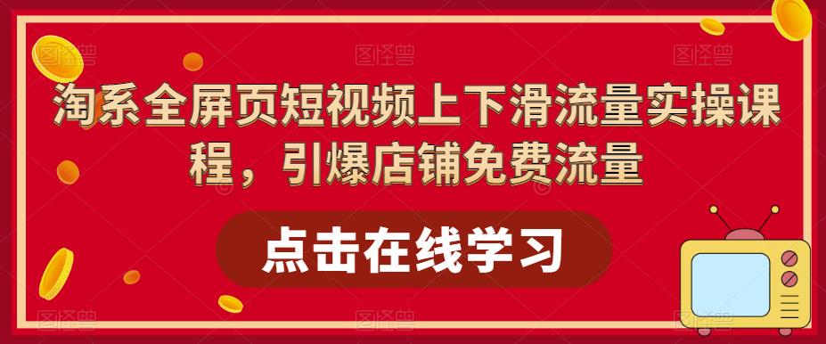 【副业项目5630期】淘系-全屏页短视频上下滑流量实操课程，引爆店铺免费流量（87节视频课）-春生副业网 