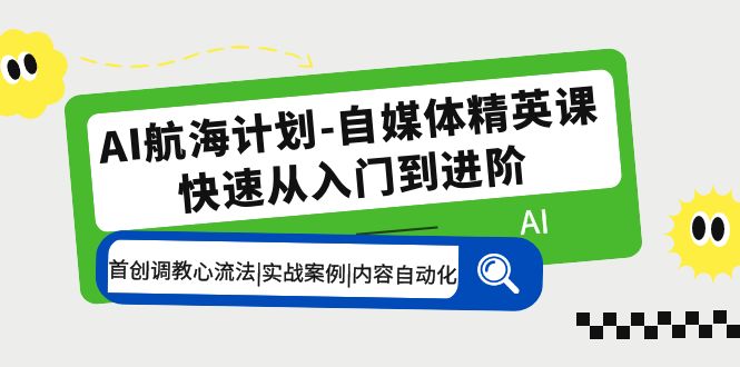 【副业项目5636期】AI航海计划-自媒体精英课 入门到进阶 首创调教心流法|实战案例|内容自动化-春生副业网 