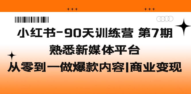 【副业项目5660期】小红书-90天训练营-第7期，熟悉新媒体平台|从零到一做爆款内容|商业变现-春生副业网 