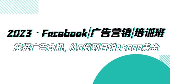 【副业项目5661期】2023·Facebook|广告营销|培训班，挖掘广告商机，从0做到日销15000美金-春生副业网 