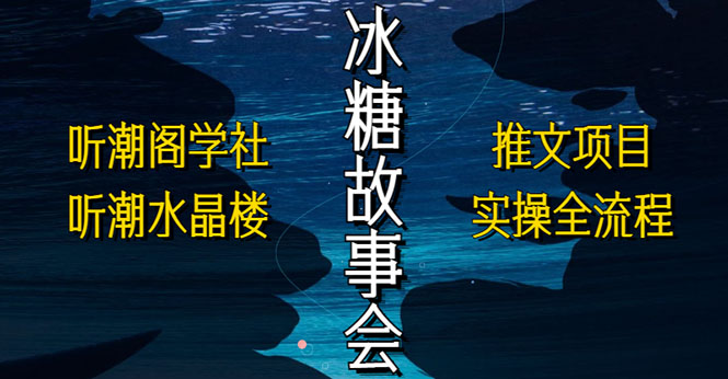 【副业项目5665期】抖音冰糖故事会项目实操，小说推文项目实操全流程，简单粗暴-春生副业网 
