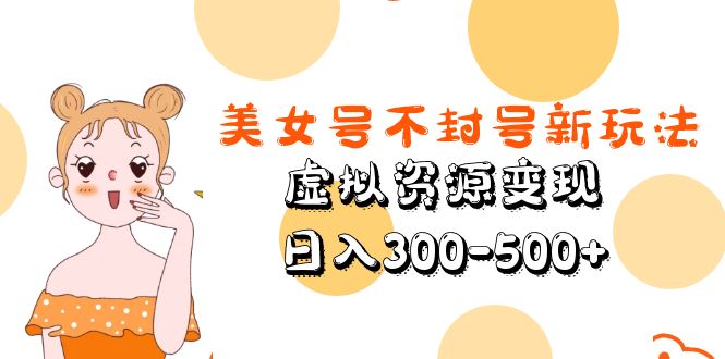 【副业项目5667期】美女号不封号新玩法，虚拟资源变现，日入300-500+-春生副业网 