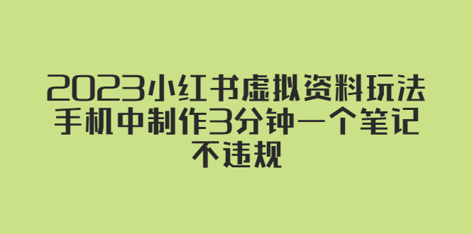 【副业项目5649期】2023小红书虚拟资料玩法，手机中制作3分钟一个笔记不违规-春生副业网 