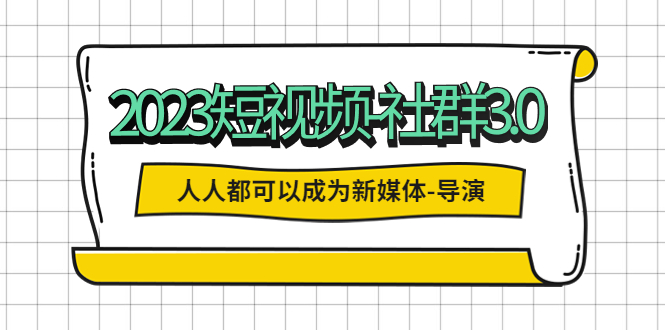 【副业项目5653期】2023短视频-社群3.0，人人都可以成为新媒体-导演 (包含内部社群直播课全套)-春生副业网 