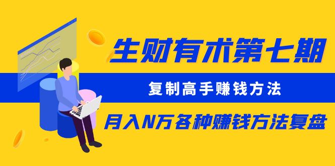 【副业项目5658期】生财有术第七期：复制高手赚钱方法 月入N万各种赚钱方法复盘（同步更新）-春生副业网 