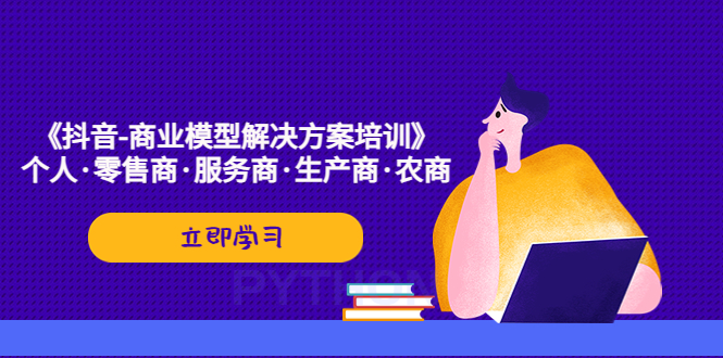 【副业项目5431期】《抖音-商业-模型解决·方案培训》个人·零售商·服务商·生产商·农商-春生副业网 