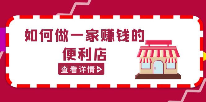 【副业项目5434期】200w粉丝大V教你如何做一家赚钱的便利店选址教程，抖音卖999（无水印）-春生副业网 