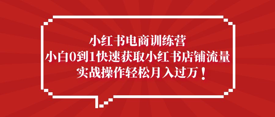 【副业项目5436期】小红书电商训练营，小白0到1快速获取小红书店铺流量，实战操作月入过万-春生副业网 