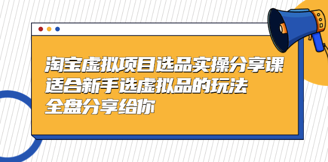 【副业项目5439期】黄岛主-淘宝虚拟项目选品实操分享课，适合新手选虚拟品的玩法 全盘分享给你-春生副业网 