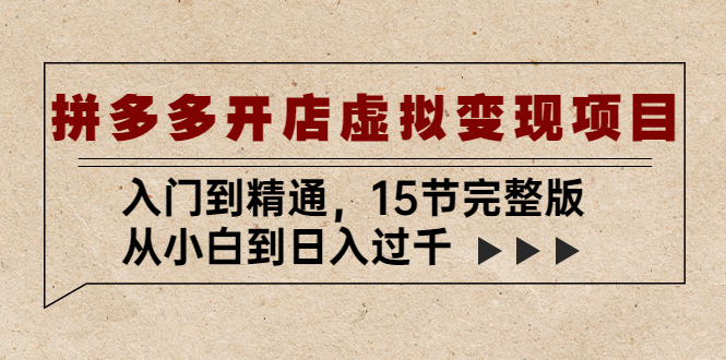 【副业项目5440期】拼多多开店虚拟变现项目：入门到精通，从小白到日入过千（15节完整版）-春生副业网 