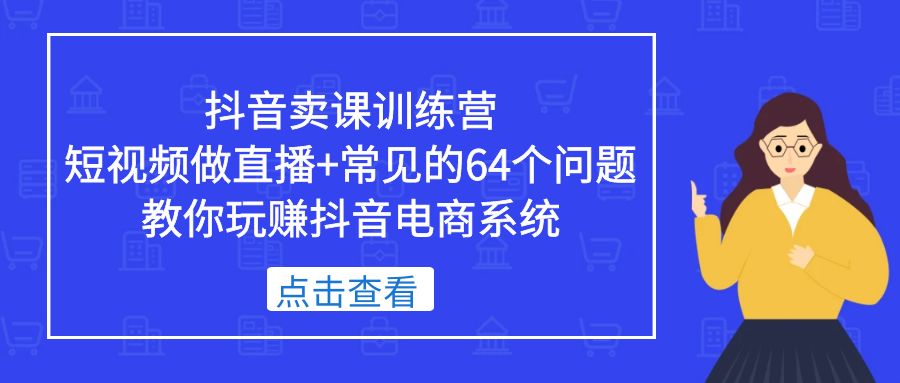 【副业项目5443期】抖音卖课训练营，短视频做直播+常见的64个问题 教你玩赚抖音电商系统-春生副业网 