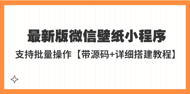 【副业项目5463期】外面收费998最新版微信壁纸小程序搭建教程，支持批量操作【带源码+教程】-春生副业网 