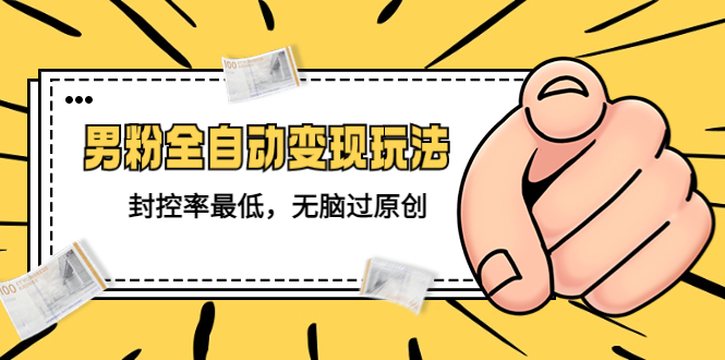 【副业项目5465期】价值1980的男粉全自动变现玩法，封控率最低，无脑过原创-春生副业网 