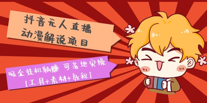 【副业项目5467期】抖音无人直播·动漫解说项目：吸金挂机躺赚 可落地实操【工具+素材+教程】-春生副业网 