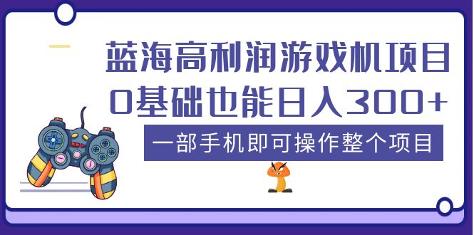 【副业项目5480期】蓝海高利润游戏机项目，0基础也能日入300+。一部手机即可操作整个项目-春生副业网 