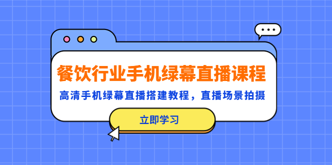 【副业项目5483期】餐饮行业手机绿幕直播课程，高清手机·绿幕直播搭建教程，直播场景拍摄-春生副业网 