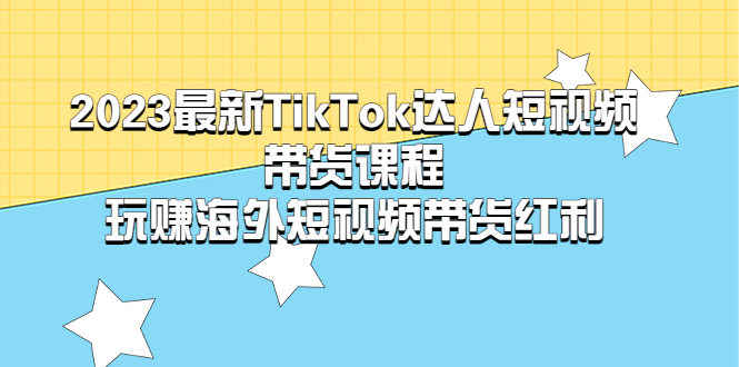 【副业项目5484期】2023最新TikTok·达人短视频带货课程，玩赚海外短视频带货·红利-春生副业网 