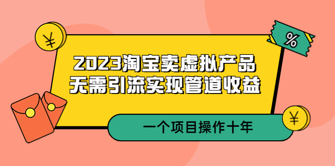 【副业项目5490期】2023淘宝卖虚拟产品，无需引流实现管道收益 一个项目能操作十年-春生副业网 