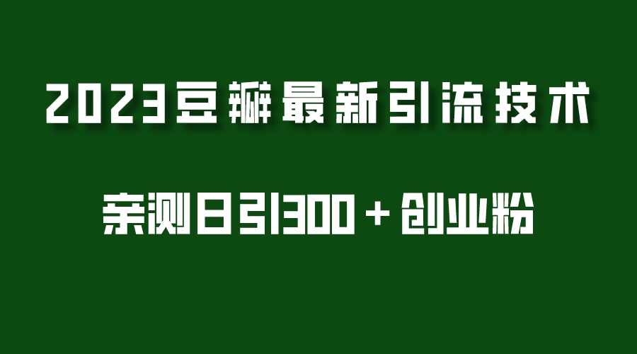 【副业项目5495期】2023豆瓣引流最新玩法，实测日引流创业粉300＋（7节视频课）-春生副业网 