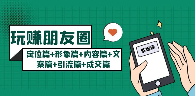 【副业项目5496期】玩赚朋友圈月入10w的秘密：定位篇+形象篇+内容篇+文案篇+引流篇+成交篇-春生副业网 