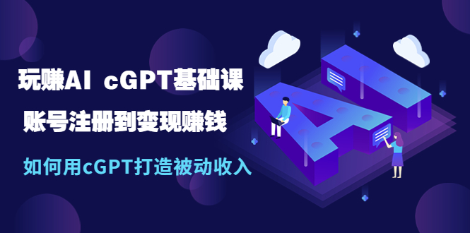 【副业项目5506期】玩赚AI cGPT基础课：账号注册到变现赚钱，如何用cGPT打造被动收入-春生副业网 