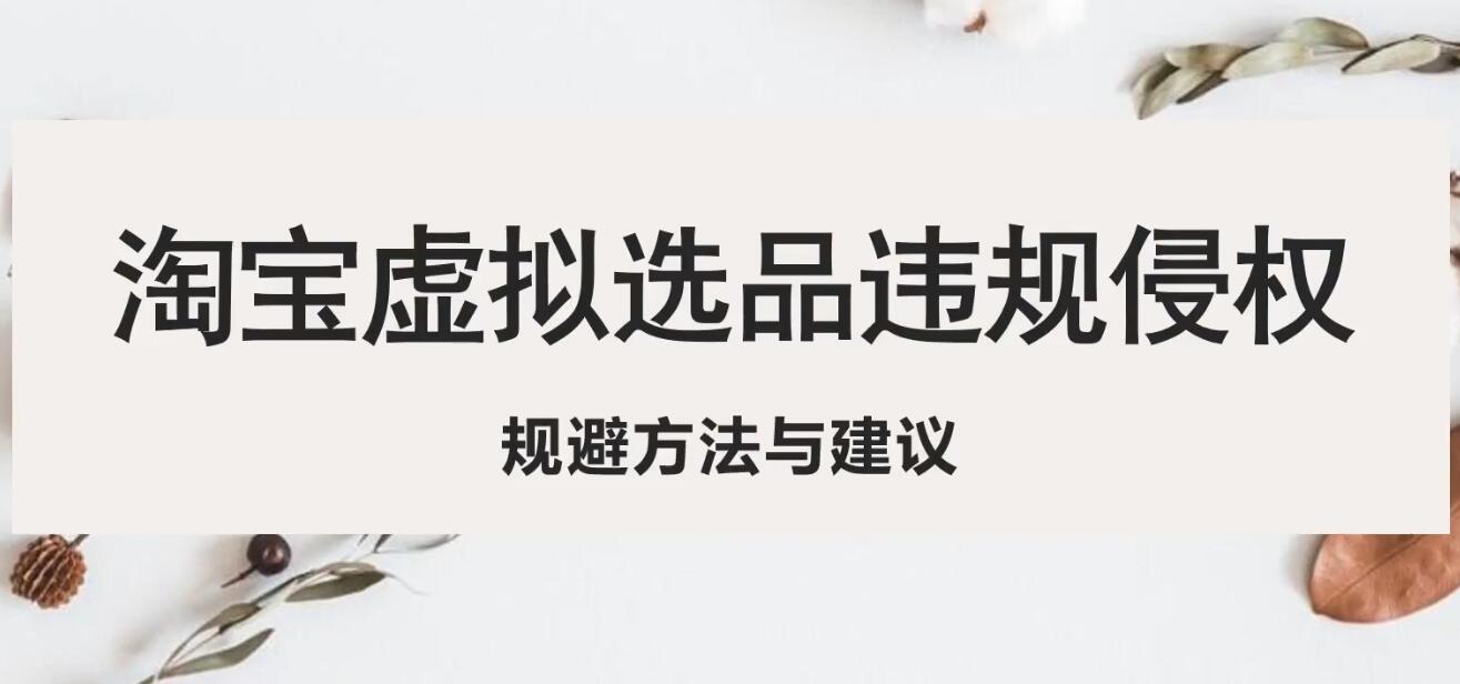 【副业项目5507期】淘宝虚拟违规侵权规避方法与建议，6个部分详细讲解，做虚拟资源必看-春生副业网 