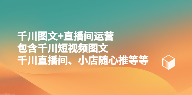 【副业项目5509期】千川图文+直播间运营，包含千川短视频图文、千川直播间、小店随心推等等-春生副业网 