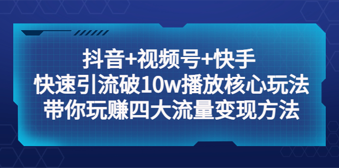 【副业项目5511期】抖音+视频号+快手 快速引流破10w播放核心玩法：带你玩赚四大流量变现方法！-春生副业网 