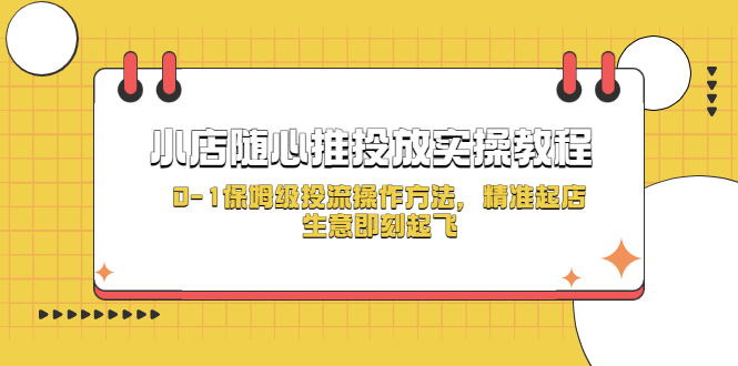【副业项目5512期】小店随心推投放实操教程，0-1保姆级投流操作方法，精准起店，生意即刻起飞-春生副业网 