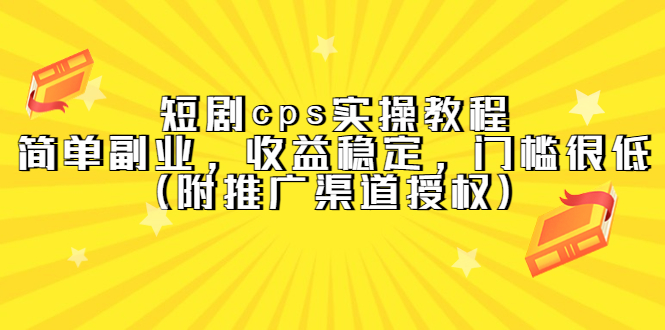 【副业项目5520期】短剧cps实操教程，简单副业，收益稳定，门槛很低（附推广渠道授权）-春生副业网 