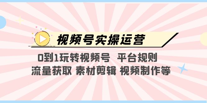 【副业项目5528期】视频号实操运营，0到1玩转视频号 平台规则 流量获取 素材剪辑 视频制作等-春生副业网 