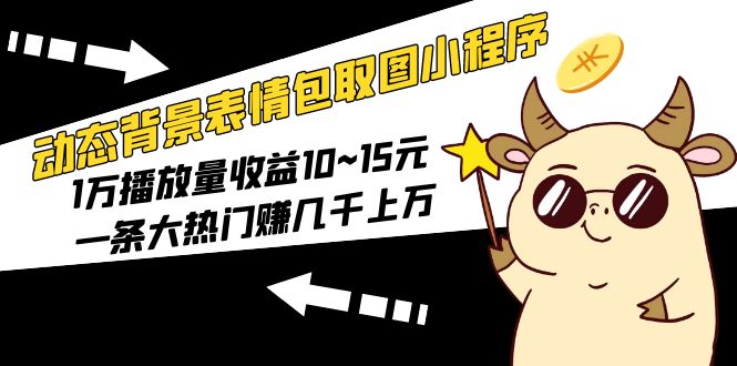 【副业项目5541期】动态背景表情包取图小程序，1万播放量收益10~15元，一条大热门赚几千上万-春生副业网 